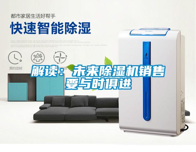 解讀：未來除濕機(jī)銷售要與時(shí)俱進(jìn)