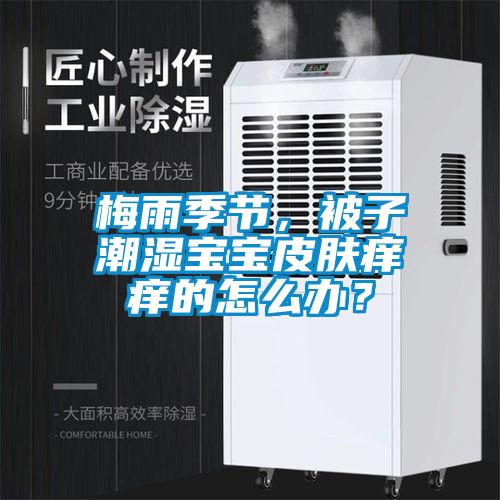 梅雨季節(jié)，被子潮濕寶寶皮膚癢癢的怎么辦？
