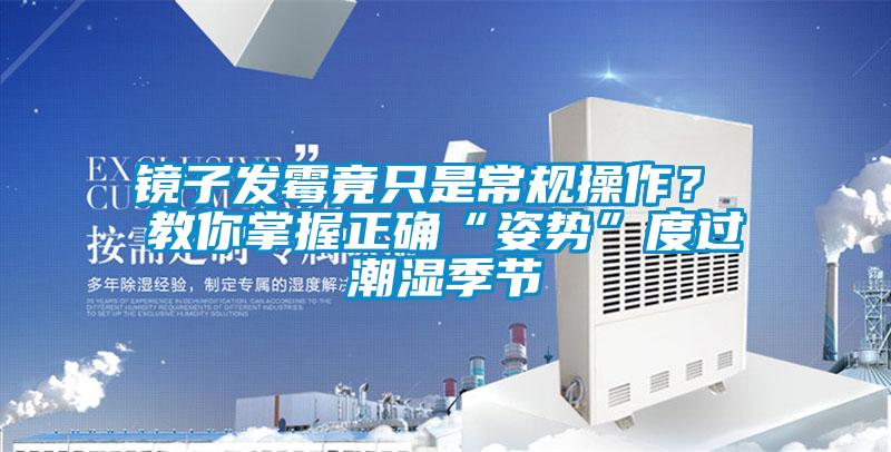鏡子發(fā)霉竟只是常規(guī)操作？ 教你掌握正確“姿勢(shì)”度過(guò)潮濕季節(jié)