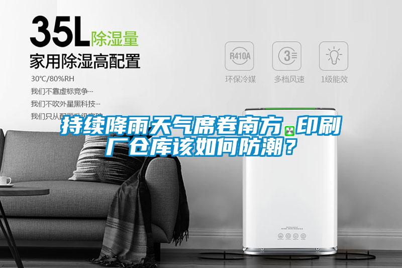 持續降雨天氣席卷南方 印刷廠倉庫該如何防潮？