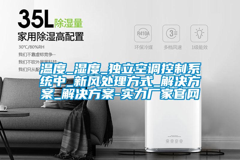溫度_濕度_獨(dú)立空調(diào)控制系統(tǒng)中_新風(fēng)處理方式_解決方案_解決方案-實(shí)力廠(chǎng)家官網(wǎng)