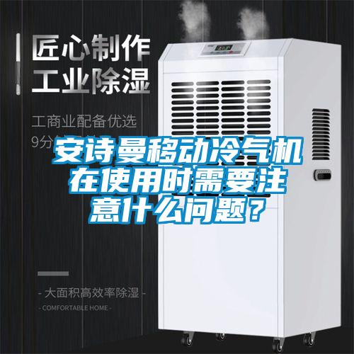 安詩曼移動冷氣機在使用時需要注意什么問題？