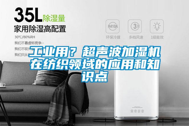 工業(yè)用？超聲波加濕機在紡織領域的應用和知識點