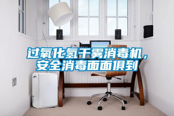 過氧化氫干霧消毒機，安全消毒面面俱到