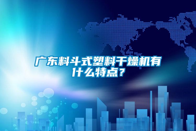 廣東料斗式塑料干燥機(jī)有什么特點(diǎn)？