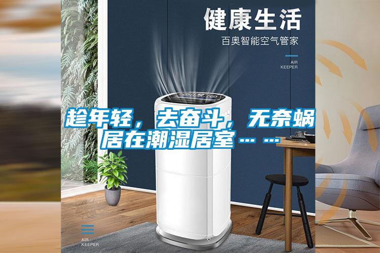 趁年輕，去奮斗，無(wú)奈蝸居在潮濕居室……