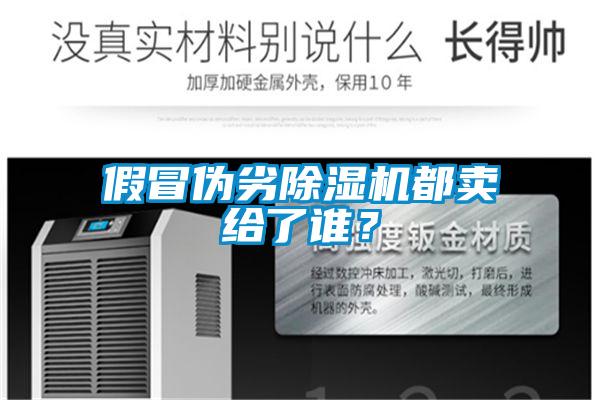 假冒偽劣除濕機都賣給了誰？