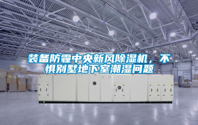 裝備防霾中央新風(fēng)除濕機(jī)，不懼別墅地下室潮濕問題