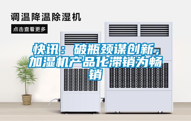 快訊：破瓶頸謀創新，加濕機產品化滯銷為暢銷