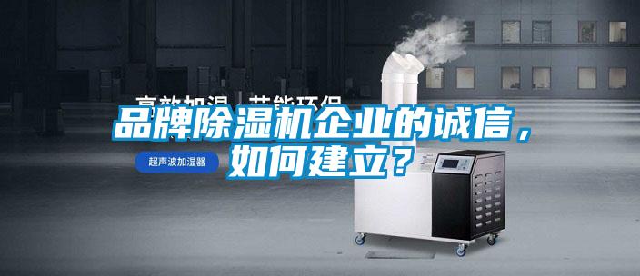 品牌除濕機企業的誠信，如何建立？
