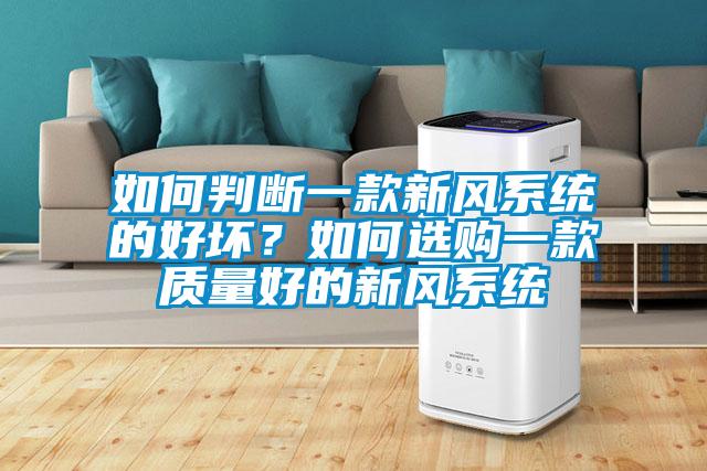 如何判斷一款新風(fēng)系統(tǒng)的好壞？如何選購(gòu)一款質(zhì)量好的新風(fēng)系統(tǒng)