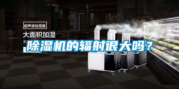除濕機的輻射很大嗎？