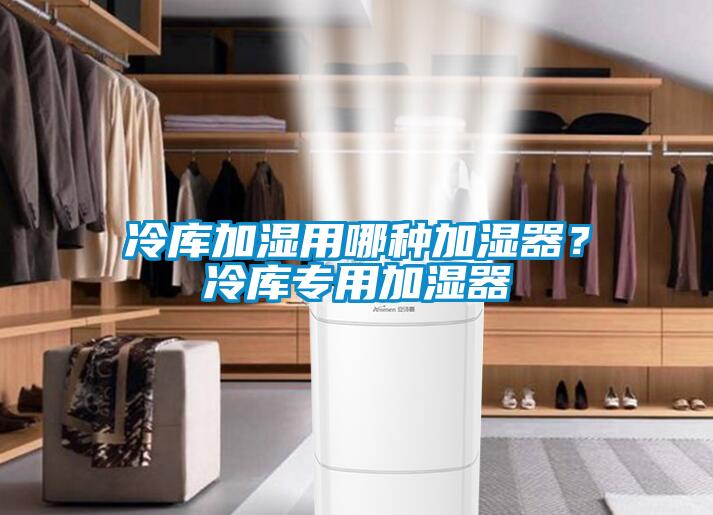 冷庫(kù)加濕用哪種加濕器？冷庫(kù)專(zhuān)用加濕器