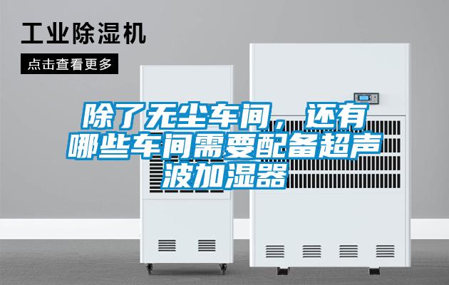 除了無塵車間，還有哪些車間需要配備超聲波加濕器