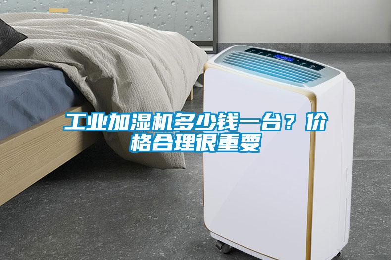 工業(yè)加濕機(jī)多少錢一臺？價格合理很重要
