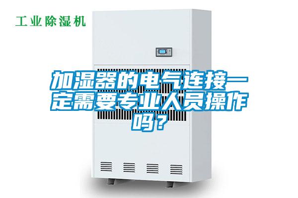 加濕器的電氣連接一定需要專業人員操作嗎？