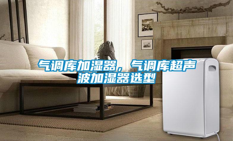 氣調庫加濕器，氣調庫超聲波加濕器選型