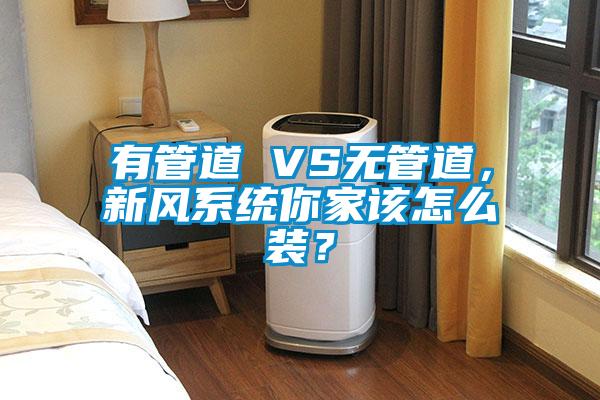 有管道 VS無管道，新風(fēng)系統(tǒng)你家該怎么裝？