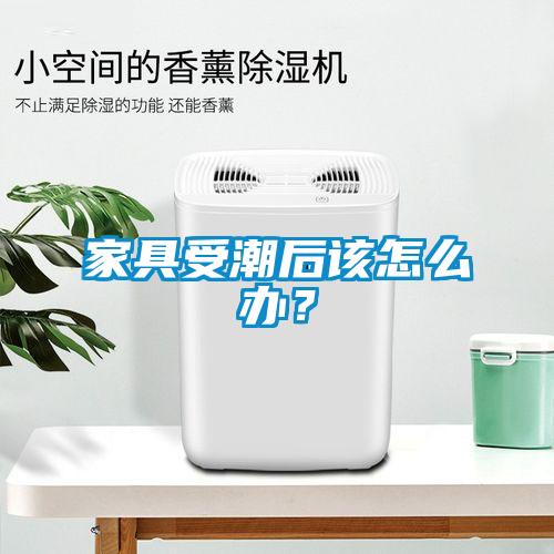 家具受潮后該怎么辦？