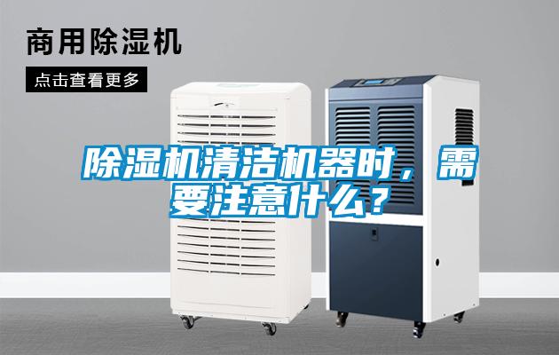 除濕機清潔機器時，需要注意什么？