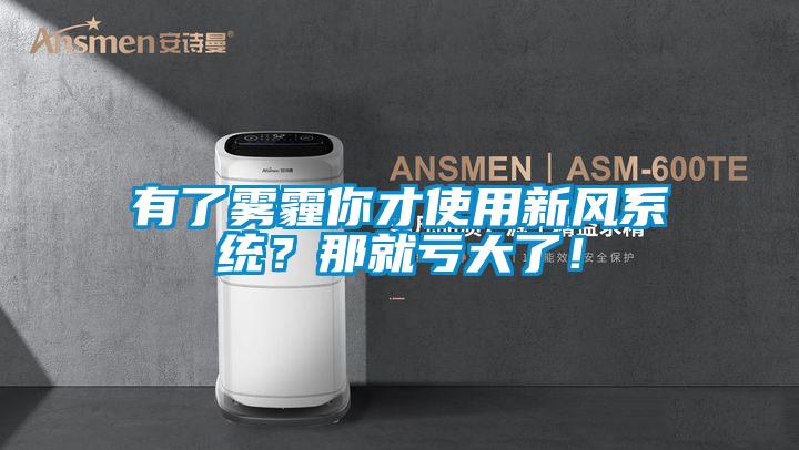 有了霧霾你才使用新風(fēng)系統(tǒng)？那就虧大了！