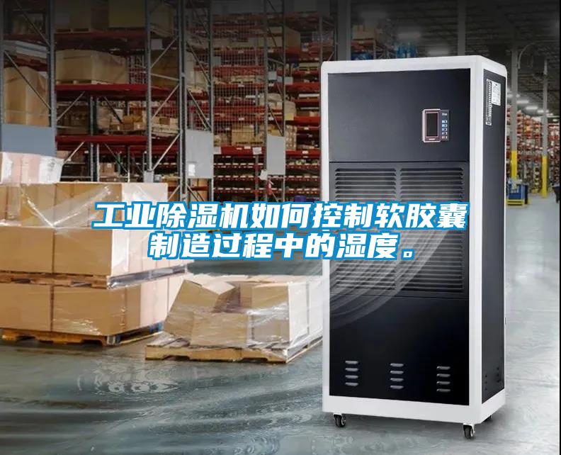 工業(yè)除濕機(jī)如何控制軟膠囊制造過程中的濕度。