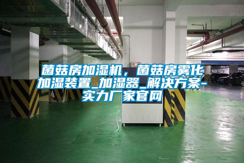 菌菇房加濕機，菌菇房霧化加濕裝置_加濕器_解決方案-實力廠家官網