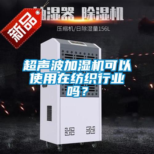 超聲波加濕機可以使用在紡織行業嗎？
