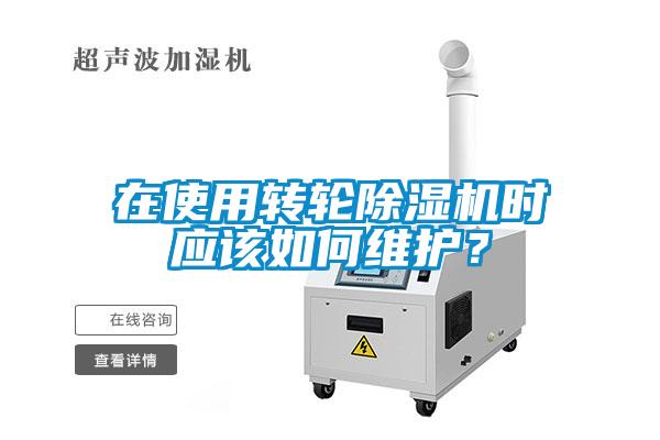 在使用轉(zhuǎn)輪除濕機(jī)時(shí)應(yīng)該如何維護(hù)？