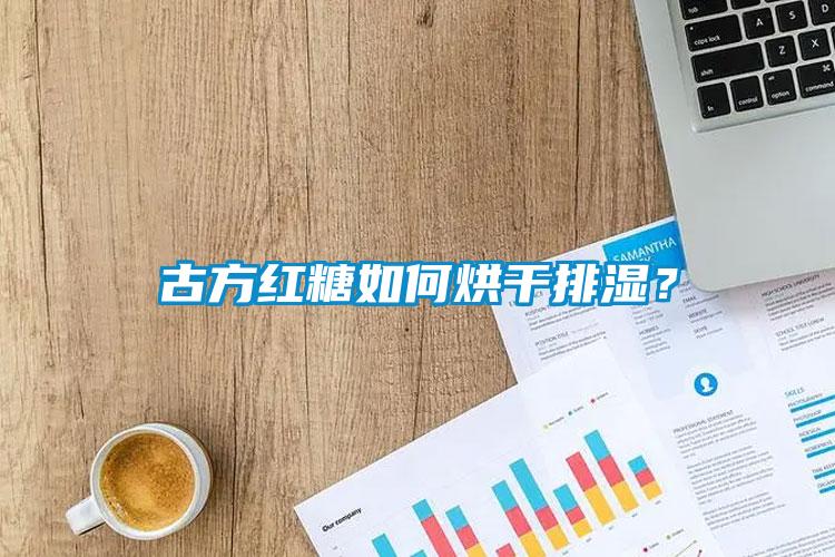 古方紅糖如何烘干排濕？