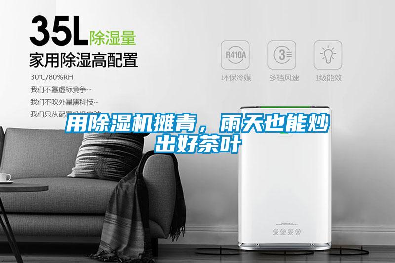 用除濕機(jī)攤青，雨天也能炒出好茶葉
