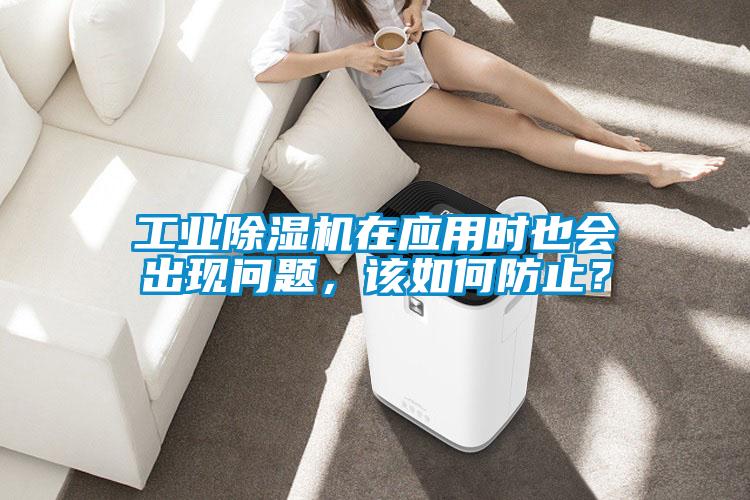 工業(yè)除濕機在應(yīng)用時也會出現(xiàn)問題，該如何防止？