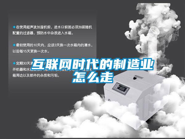 互聯(lián)網時代的制造業(yè)怎么走