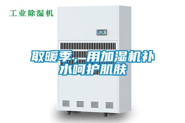 取暖季，用加濕機(jī)補(bǔ)水呵護(hù)肌膚
