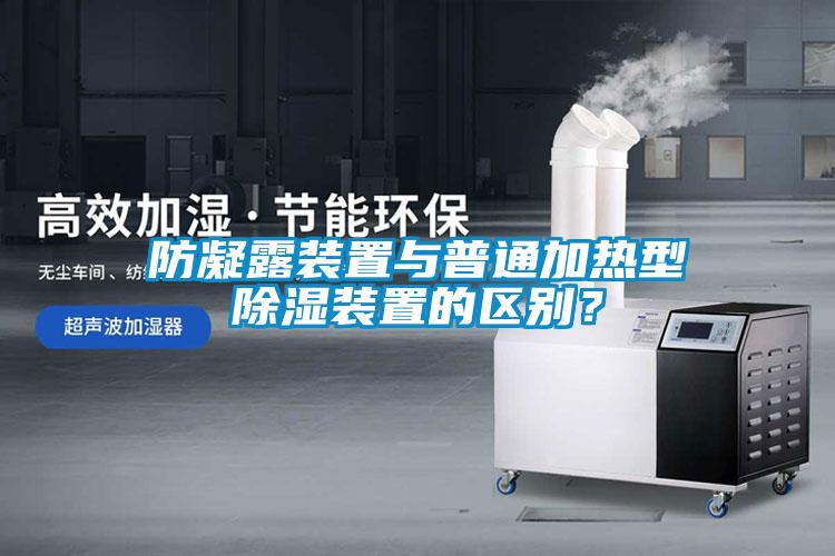 防凝露裝置與普通加熱型除濕裝置的區(qū)別？