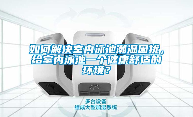 如何解決室內(nèi)泳池潮濕困擾，給室內(nèi)泳池一個(gè)健康舒適的環(huán)境？