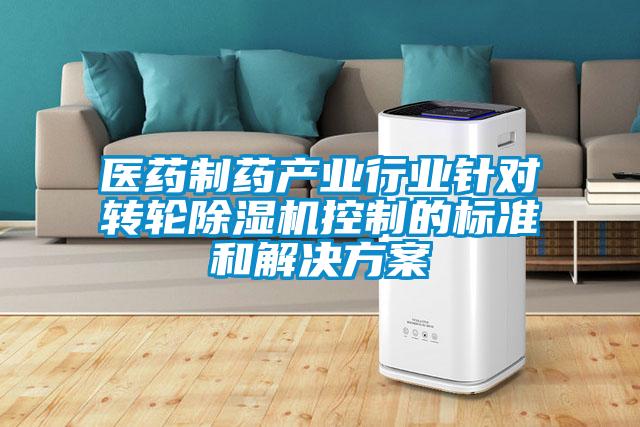 醫(yī)藥制藥產(chǎn)業(yè)行業(yè)針對轉(zhuǎn)輪除濕機(jī)控制的標(biāo)準(zhǔn)和解決方案