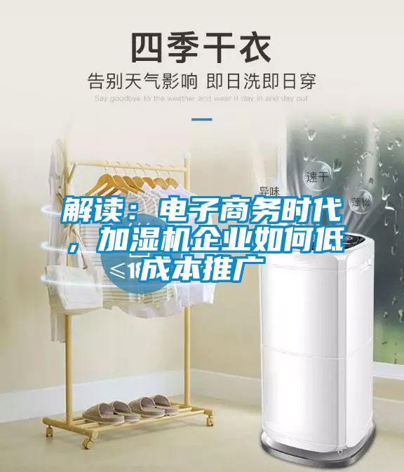 解讀：電子商務時代，加濕機企業如何低成本推廣