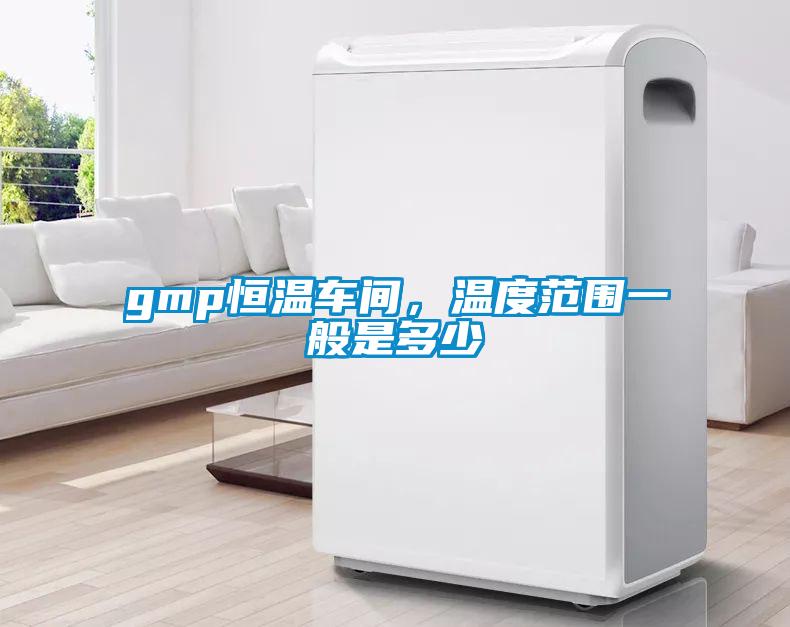 gmp恒溫車間，溫度范圍一般是多少
