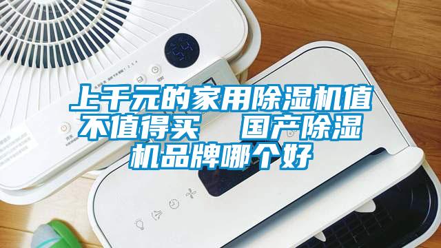 上千元的家用除濕機(jī)值不值得買  國(guó)產(chǎn)除濕機(jī)品牌哪個(gè)好