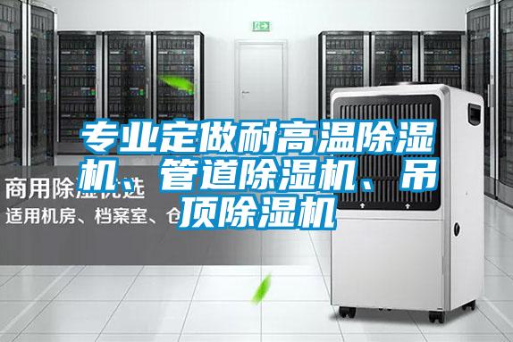 專業(yè)定做耐高溫除濕機、管道除濕機、吊頂除濕機