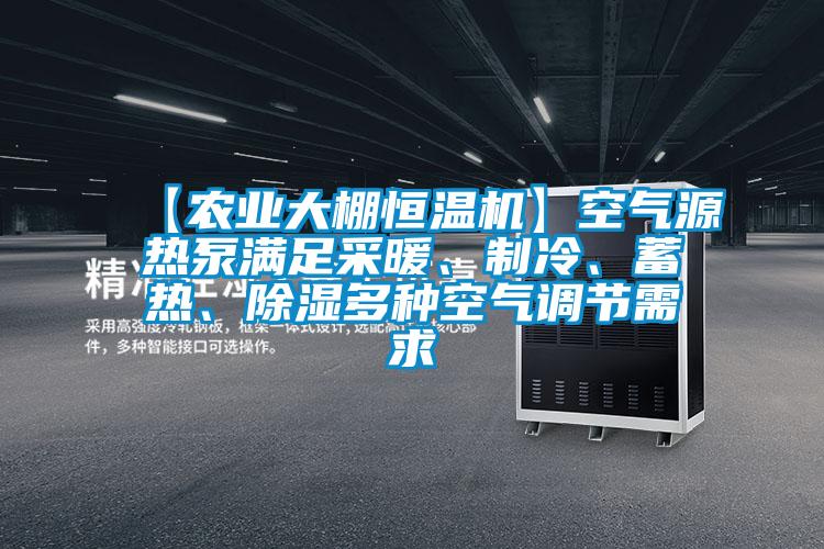 【農業大棚恒溫機】空氣源熱泵滿足采暖、制冷、蓄熱、除濕多種空氣調節需求