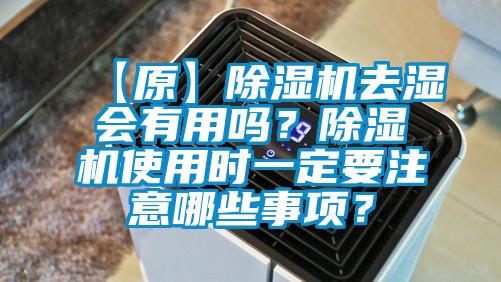 【原】除濕機(jī)去濕會有用嗎？除濕機(jī)使用時一定要注意哪些事項？