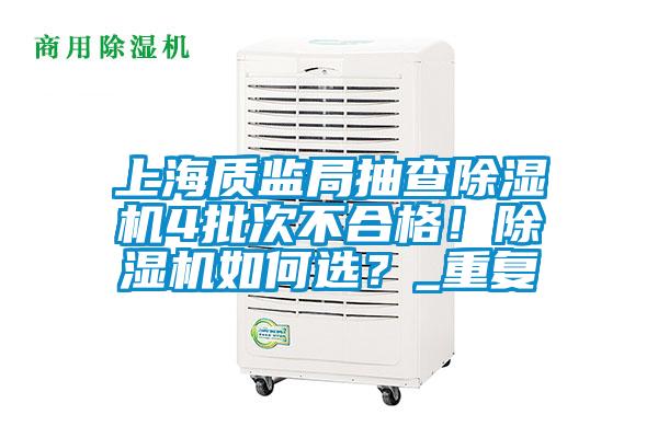 上海質(zhì)監(jiān)局抽查除濕機(jī)4批次不合格！除濕機(jī)如何選？_重復(fù)