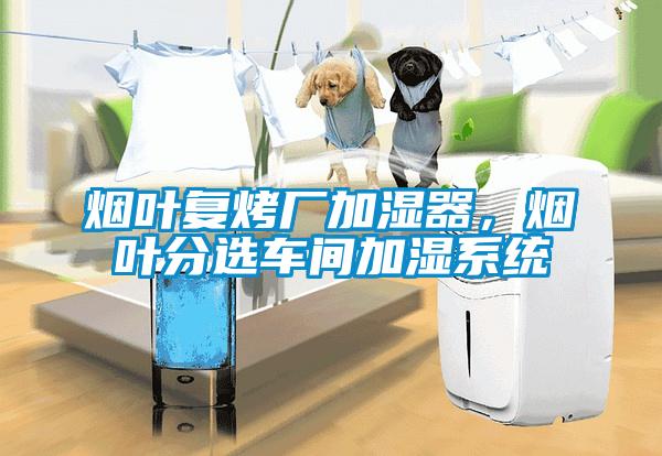 煙葉復烤廠加濕器，煙葉分選車間加濕系統