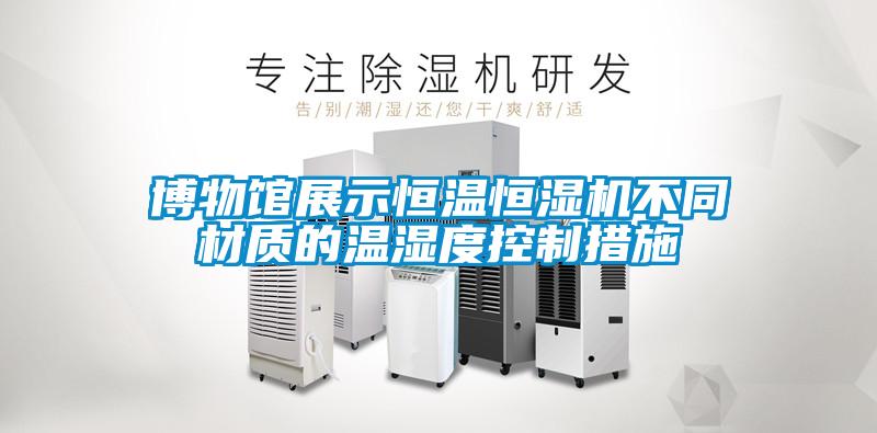 博物館展示恒溫恒濕機不同材質(zhì)的溫濕度控制措施