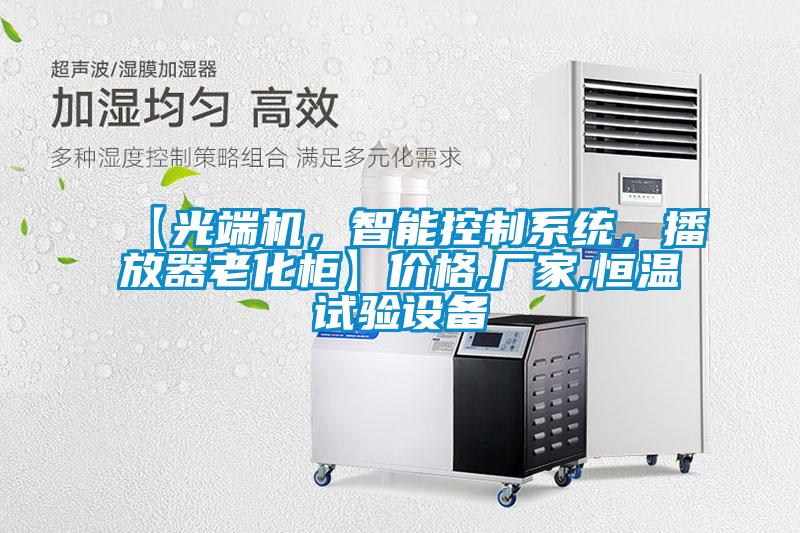 【光端機(jī)，智能控制系統(tǒng)，播放器老化柜】價(jià)格,廠家,恒溫試驗(yàn)設(shè)備