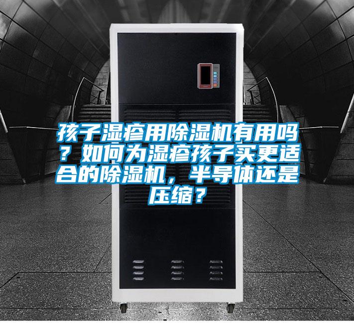 孩子濕疹用除濕機有用嗎？如何為濕疹孩子買更適合的除濕機，半導體還是壓縮？