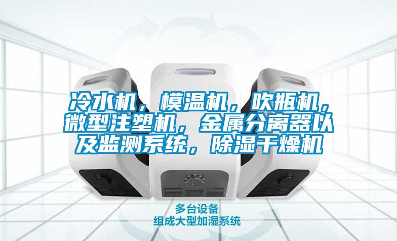 冷水機，模溫機，吹瓶機，微型注塑機，金屬分離器以及監(jiān)測系統(tǒng)，除濕干燥機