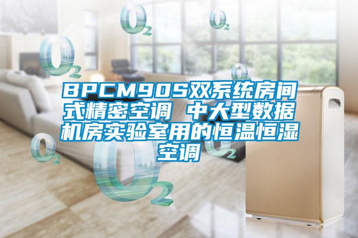 BPCM90S雙系統(tǒng)房間式精密空調 中大型數(shù)據(jù)機房實驗室用的恒溫恒濕空調